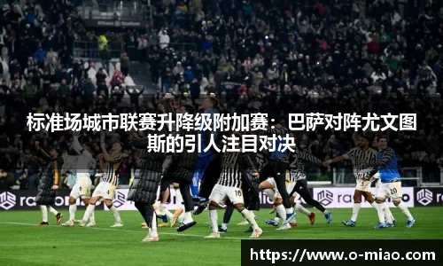 标准场城市联赛升降级附加赛：巴萨对阵尤文图斯的引人注目对决