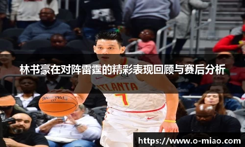 林书豪在对阵雷霆的精彩表现回顾与赛后分析