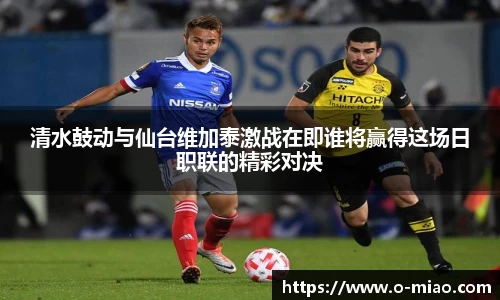 清水鼓动与仙台维加泰激战在即谁将赢得这场日职联的精彩对决
